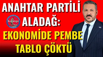Anahtar Partili Aladağ: Ekonomide Pembe Tablo Çöktü