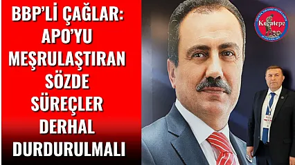 BBP'li Çağlar: Apo'yu Meşrulaştıran Sözde Süreçler Derhal Durdurulmalı