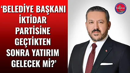 'Belediye Başkanı İktidar Partisine Geçtikten Sonra Yatırım Gelecek Mi?'