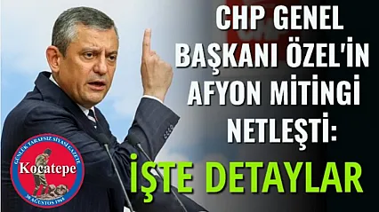 CHP Genel Başkanı Özel'in Afyon mitingi netleşti: İşte detaylar