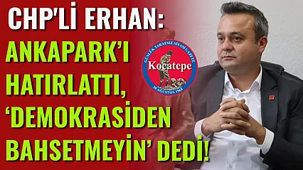 CHP'li Erhan: Ankapark'ı Hatırlattı, 'Demokrasiden Bahsetmeyin' Dedi!