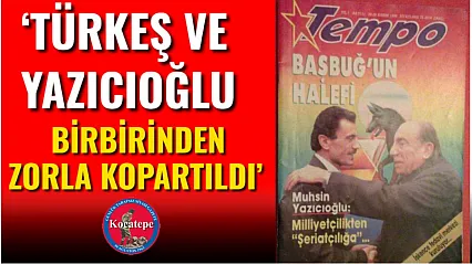 'Türkeş Ve Yazıcıoğlu Birbirinden Zorla Kopartıldı'