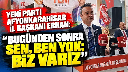 YENİ Parti Afyonkarahisar İl Başkanı Erhan: Bugünden Sonra Sen, Ben Yok Biz Varız