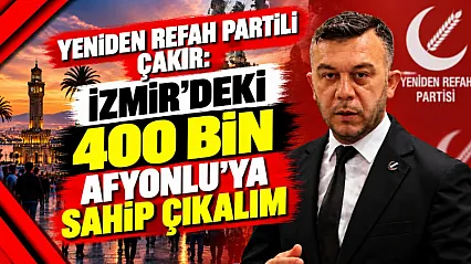 Yeniden Refah Partili Çakır: İzmir'deki 400 bin Afyonlu'ya sahip çıkalım