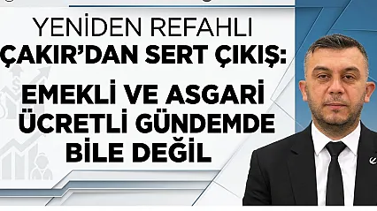 Yeniden Refahlı Çakır'dan Sert Çıkış: Emekli ve Asgari Ücretli Gündemde Bile Değil