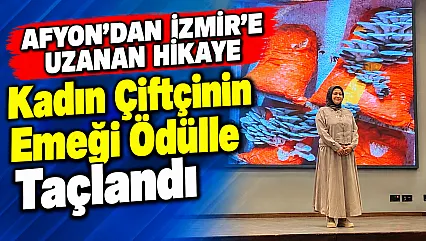 Afyon'dan İzmir'e Uzanan Hikaye: Kadın Çiftçinin Emeği Ödülle Taçlandı