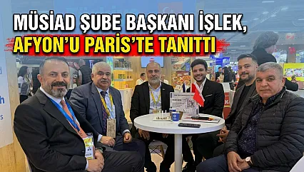 MÜSİAD Şube Başkanı İşlek, Afyon'u Paris'te Tanıttı