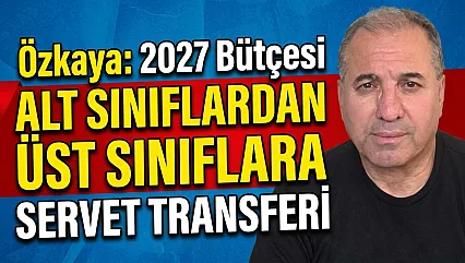 Özkaya: 2027 Bütçesi Alt Sınıflardan Üst Sınıflara Servet Transferi
