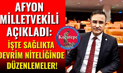 Afyon Milletvekili Açıkladı: İşte Sağlıkta Devrim Niteliğinde Düzenlemeler!