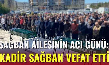 Sağban Ailesinin Acı Günü: Kadir Sağban vefat etti