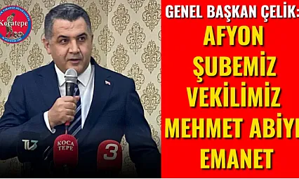 Genel Başkan Çelik: Afyon Şubemiz Vekilimiz Mehmet Abiye Emanet