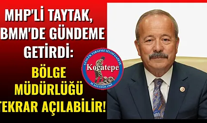MHP'li Taytak, TBMM'de Gündeme Getirdi: Bölge Müdürlüğü Tekrar Açılabilir!