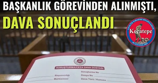 Başkanlık Görevinden Alınmıştı, Dava Sonuçlandı!