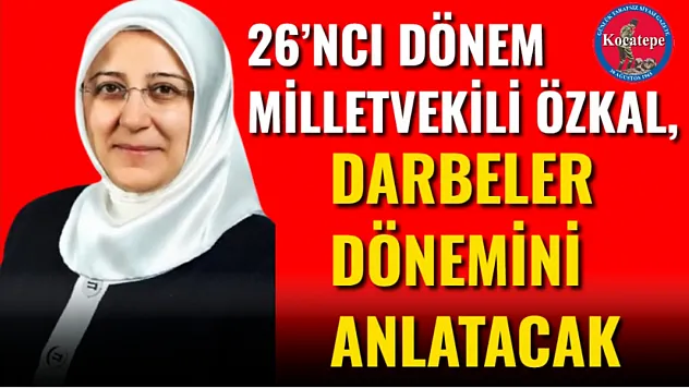26'ncı Dönem Milletvekili Özkal, Darbeler Dönemini Anlatacak
