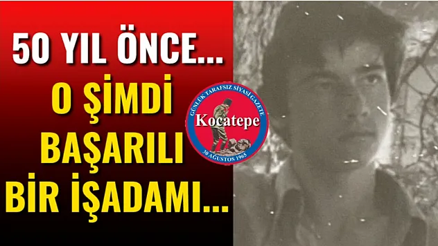 50 Yıl Önce... O Şimdi Başarılı Bir İşadamı...