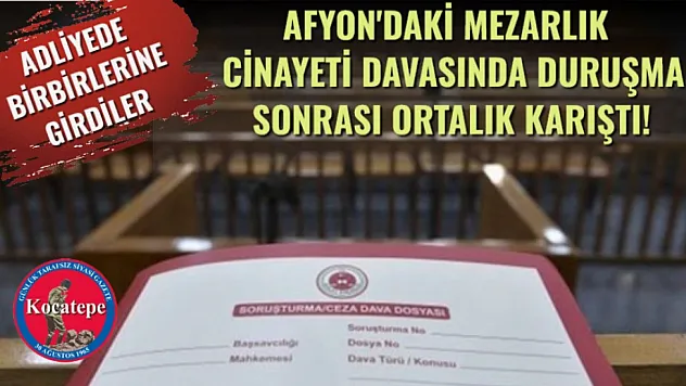 ADLİYEDE BİRBİRLERİNE GİRDİLER: Afyon'daki Mezarlık Cinayeti Davasında Duruşma Sonrası Ortalık Karıştı!