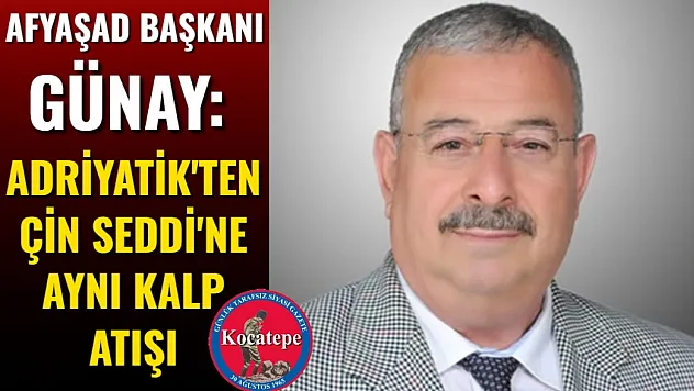 Afyaşad Başkanı Günay: Adriyatik'ten Çin Seddi'ne Aynı Kalp Atışı