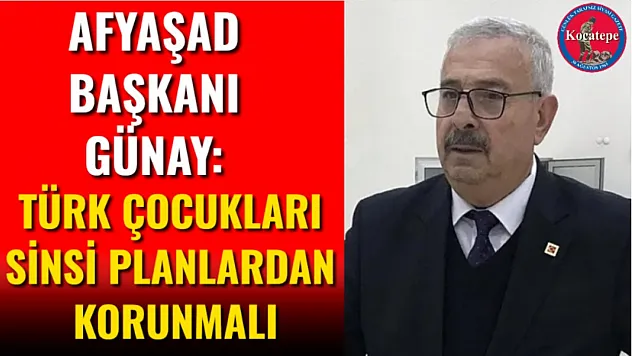 AFYAŞAD Başkanı Günay: Türk Çocukları Sinsi Planlardan Korunmalı