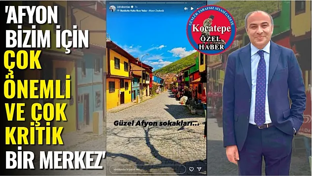 'Afyon, Bizim İçin Çok Önemli ve Çok Kritik Bir Merkez'