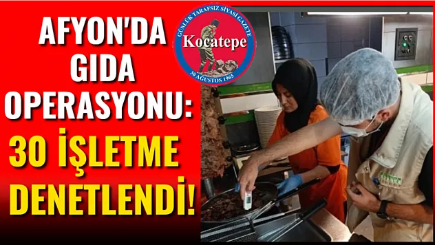 Afyon'da Gıda Operasyonu: 30 İşletme Denetlendi!