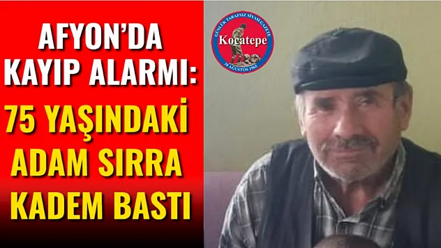 Afyon'da Kayıp Alarmı: 75 Yaşındaki Adam Sırra Kadem Bastı