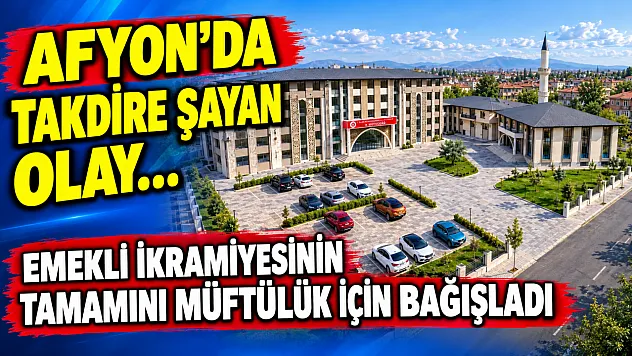 Afyon'da Takdire Şayan Olay…  Emekli İkramiyesinin Tamamını Müftülük İçin Bağışladı