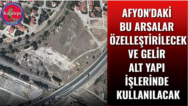 Afyon'daki Bu Arsalar Özelleştirilecek ve Gelir Alt Yapı İşlerinde Kullanılacak