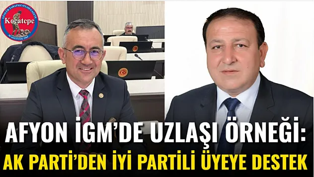 Afyon İGM'de Uzlaşı Örneği: AK Parti'den İYİ Partili Üyeye Destek