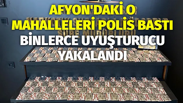Afyon’daki O Mahalleleri Polis Bastı Binlerce Uyuşturucu Yakalandı