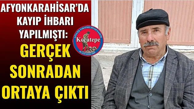Afyonkarahisar'da Kayıp İhbarı Yapılmıştı: Gerçek Sonradan Ortaya Çıktı