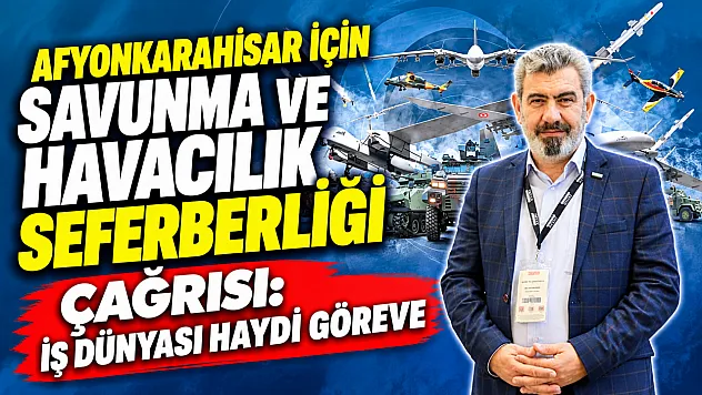Afyonkarahisar İçin Savunma ve Havacılık Seferberliği Çağrısı: İş Dünyası Haydi Göreve