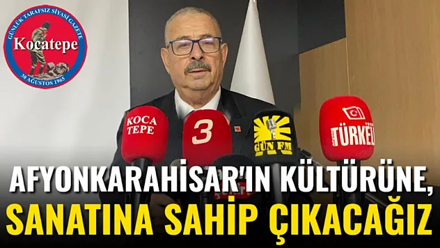 Afyonkarahisar'ın Kültürüne, Sanatına Sahip Çıkacağız