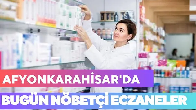 Afyonkarahisar'da bugün hangi eczaneler nöbetçi