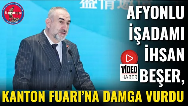 Afyonlu İşadamı İhsan Beşer, Kanton Fuarı'na Damga Vurdu