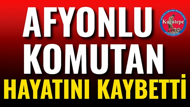 Afyonlu Komutan Hayatını Kaybetti