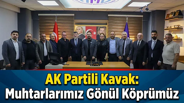 AK Partili Kavak: Muhtarlarımız Gönül Köprümüz