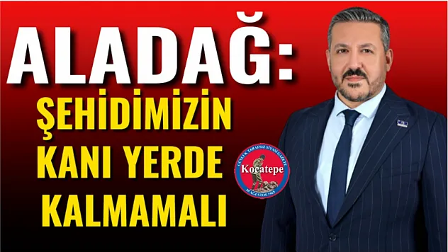Aladağ: Şehidimizin Kanı Yerde Kalmamalı