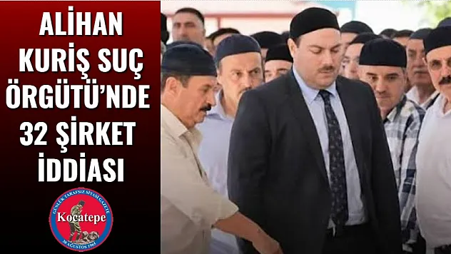 Alihan Kuriş Suç Örgütü'nde 32 Şirket İddiası