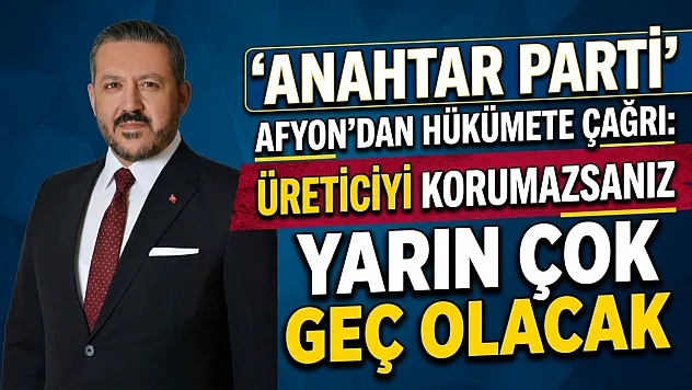 Anahtar Parti Afyon'dan Hükümete Çağrı: Üreticiyi Korumazsanız Yarın Çok Geç Olacak