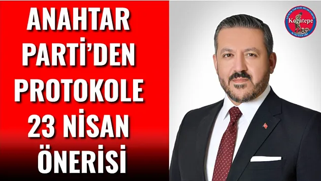 Anahtar Parti'den Protokole 23 Nisan Önerisi