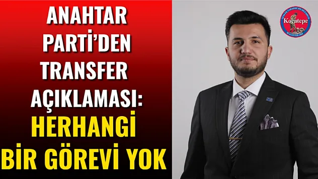 Anahtar Parti'den Transfer Açıklaması: Herhangi Bir Görevi Yok