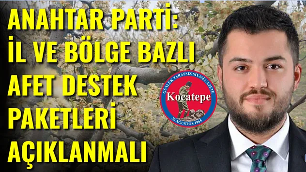 Anahtar Parti: İl ve Bölge Bazlı Afet Destek Paketleri Açıklanmalı
