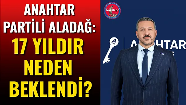 Anahtar Partili Aladağ: 17 Yıldır Neden Beklendi?
