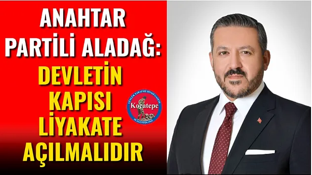 Anahtar Partili Aladağ: Devletin Kapısı Liyakate Açılmalıdır