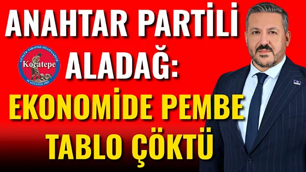 Anahtar Partili Aladağ: Ekonomide Pembe Tablo Çöktü