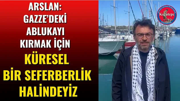 Arslan: Gazze'deki Ablukayı Kırmak İçin Küresel Bir Seferberlik Halindeyiz