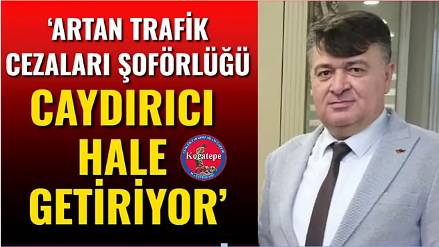 'Artan Trafik Cezaları Şoförlüğü Caydırıcı Hale Getiriyor'