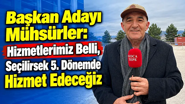Başkan Adayı Mühsürler: Hizmetlerimiz Belli, Seçilirsek 5. Dönemde Hizmet Edeceğiz