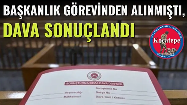 Başkanlık Görevinden Alınmıştı, Dava Sonuçlandı!