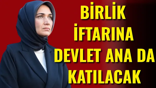 Birlik İftarına Devlet Ana da Katılacak